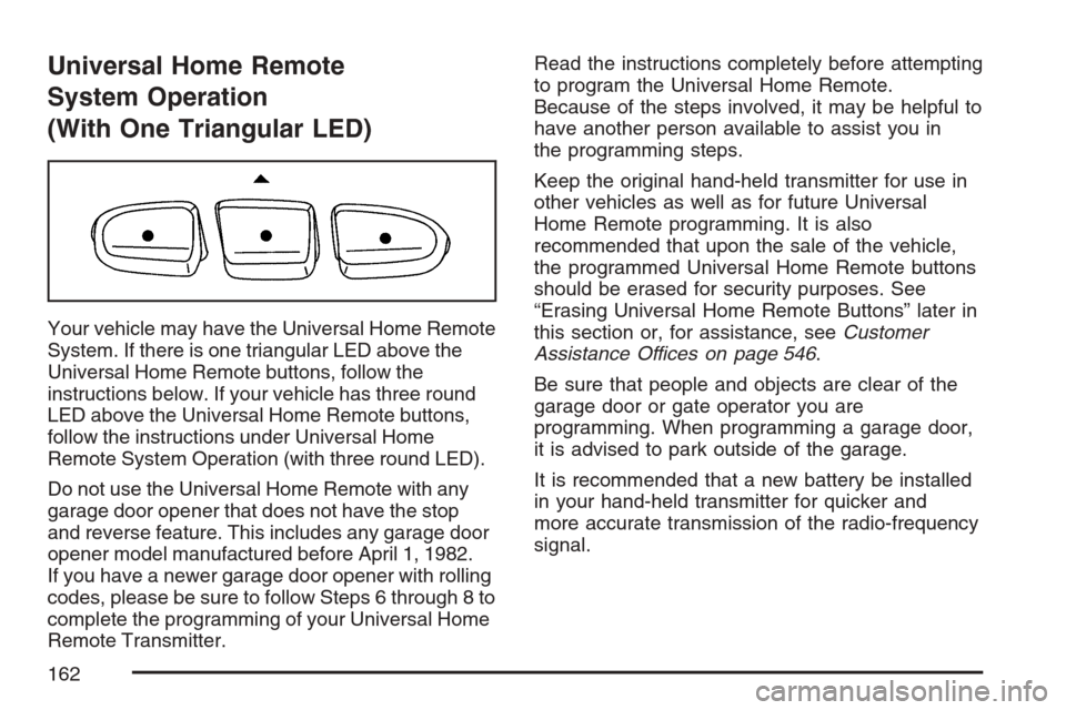 CADILLAC ESCALADE EXT 2007 3.G Owners Manual Universal Home Remote
System Operation
(With One Triangular LED)
Your vehicle may have the Universal Home Remote
System. If there is one triangular LED above the
Universal Home Remote buttons, follow 