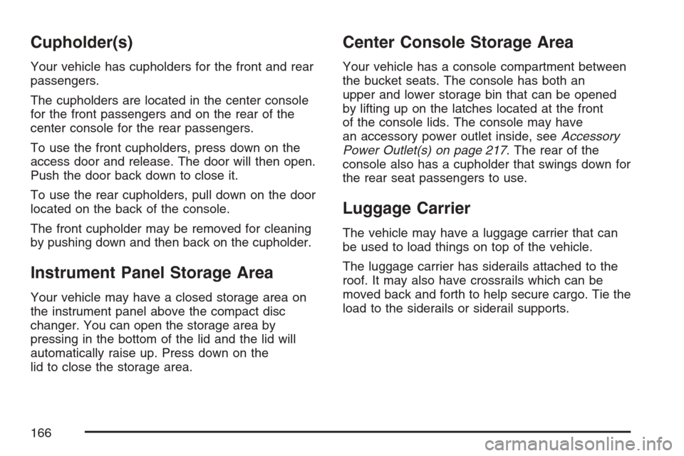 CADILLAC ESCALADE EXT 2007 3.G Owners Manual Cupholder(s)
Your vehicle has cupholders for the front and rear
passengers.
The cupholders are located in the center console
for the front passengers and on the rear of the
center console for the rear