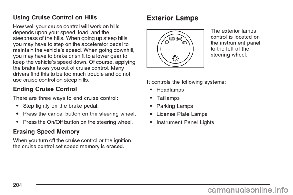 CADILLAC ESCALADE EXT 2007 3.G Owners Manual Using Cruise Control on Hills
How well your cruise control will work on hills
depends upon your speed, load, and the
steepness of the hills. When going up steep hills,
you may have to step on the acce