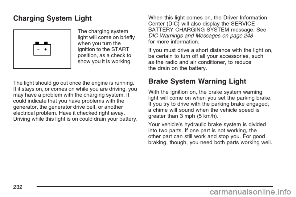 CADILLAC ESCALADE EXT 2007 3.G User Guide Charging System Light
The charging system
light will come on brie�y
when you turn the
ignition to the START
position, as a check to
show you it is working.
The light should go out once the engine is r