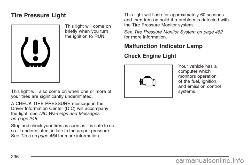 CADILLAC ESCALADE EXT 2007 3.G Owners Manual Tire Pressure Light
This light will come on
brie�y when you turn
the ignition to RUN.
This light will also come on when one or more of
your tires are signi�cantly underin�ated.
A CHECK TIRE PRESSURE m