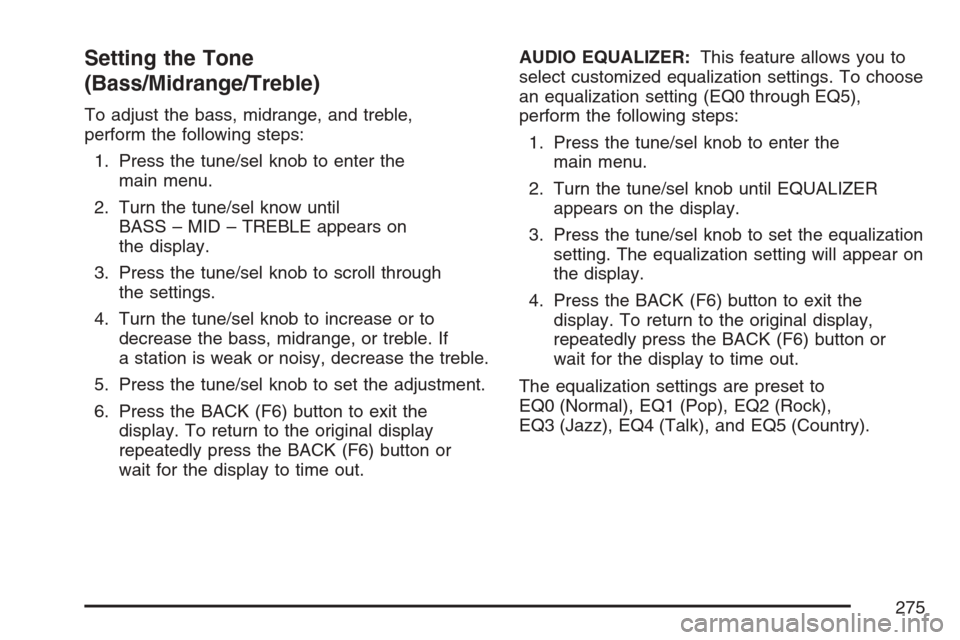 CADILLAC ESCALADE EXT 2007 3.G Workshop Manual Setting the Tone
(Bass/Midrange/Treble)
To adjust the bass, midrange, and treble,
perform the following steps:
1. Press the tune/sel knob to enter the
main menu.
2. Turn the tune/sel know until
BASS CADILLAC ESCALADE EXT 2007 3.G Workshop Manual Setting the Tone
(Bass/Midrange/Treble)
To adjust the bass, midrange, and treble,
perform the following steps:
1. Press the tune/sel knob to enter the
main menu.
2. Turn the tune/sel know until
BASS