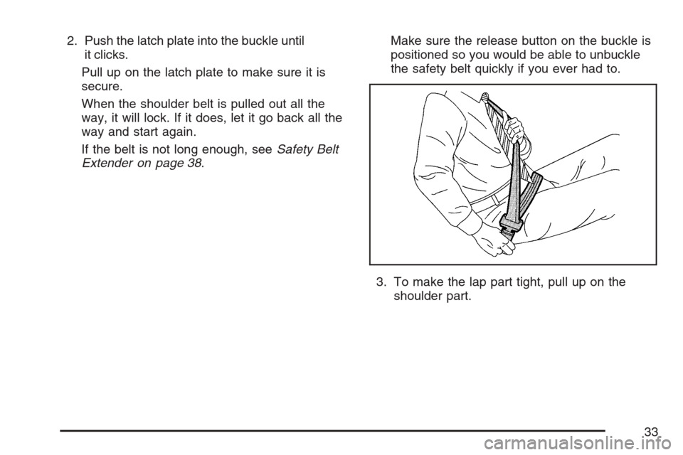 CADILLAC ESCALADE EXT 2007 3.G Owners Guide 2. Push the latch plate into the buckle until
it clicks.
Pull up on the latch plate to make sure it is
secure.
When the shoulder belt is pulled out all the
way, it will lock. If it does, let it go bac