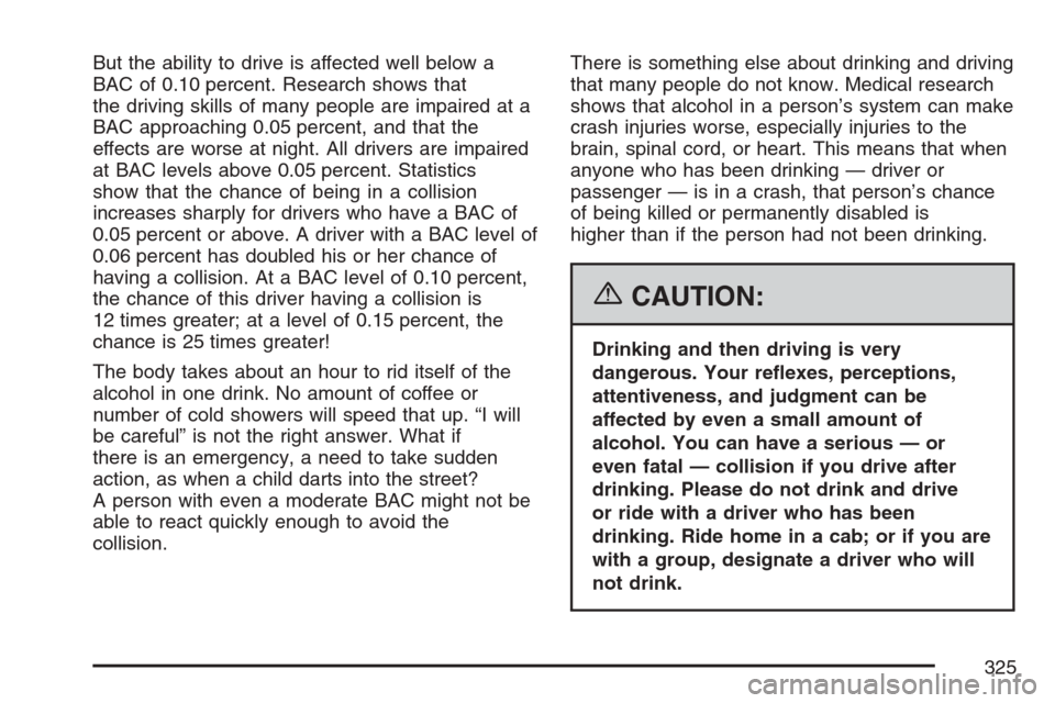 CADILLAC ESCALADE EXT 2007 3.G User Guide But the ability to drive is affected well below a
BAC of 0.10 percent. Research shows that
the driving skills of many people are impaired at a
BAC approaching 0.05 percent, and that the
effects are wo