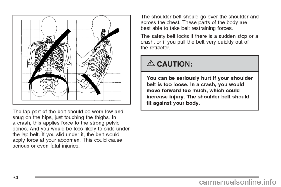 CADILLAC ESCALADE EXT 2007 3.G Owners Guide The lap part of the belt should be worn low and
snug on the hips, just touching the thighs. In
a crash, this applies force to the strong pelvic
bones. And you would be less likely to slide under
the l