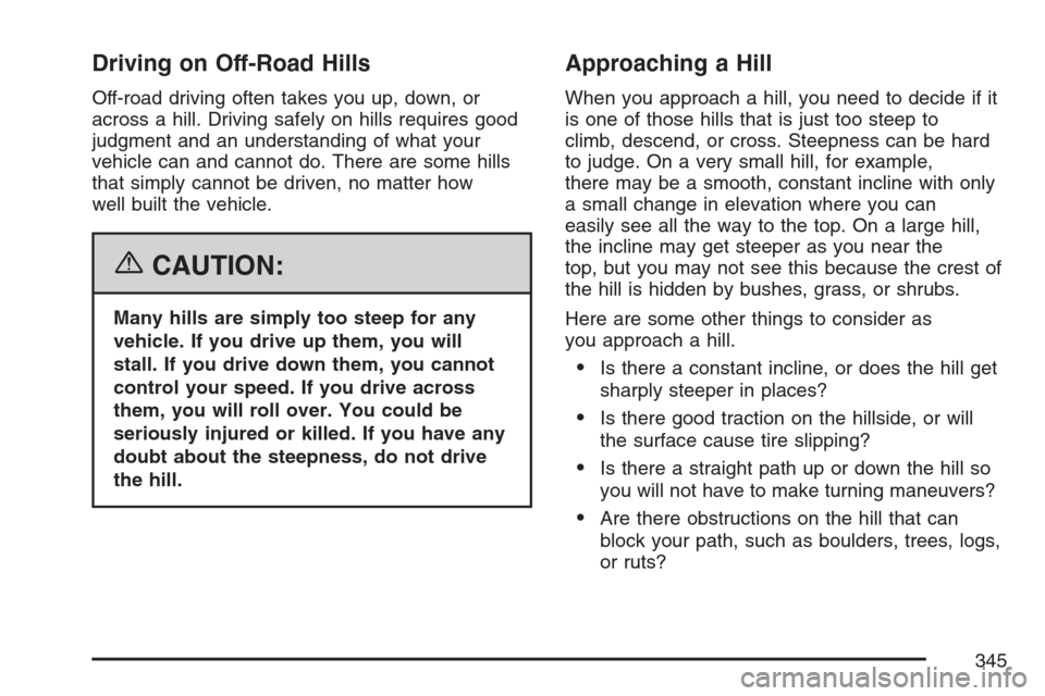 CADILLAC ESCALADE EXT 2007 3.G User Guide Driving on Off-Road Hills
Off-road driving often takes you up, down, or
across a hill. Driving safely on hills requires good
judgment and an understanding of what your
vehicle can and cannot do. There CADILLAC ESCALADE EXT 2007 3.G User Guide Driving on Off-Road Hills
Off-road driving often takes you up, down, or
across a hill. Driving safely on hills requires good
judgment and an understanding of what your
vehicle can and cannot do. There