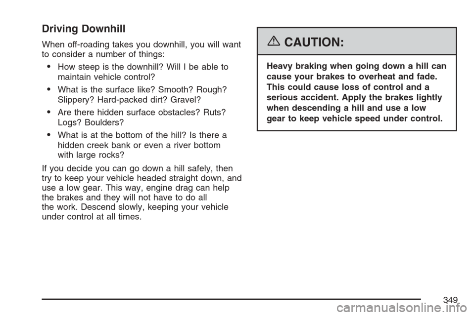 CADILLAC ESCALADE EXT 2007 3.G Owners Manual Driving Downhill
When off-roading takes you downhill, you will want
to consider a number of things:
How steep is the downhill? Will I be able to
maintain vehicle control?
What is the surface like? S