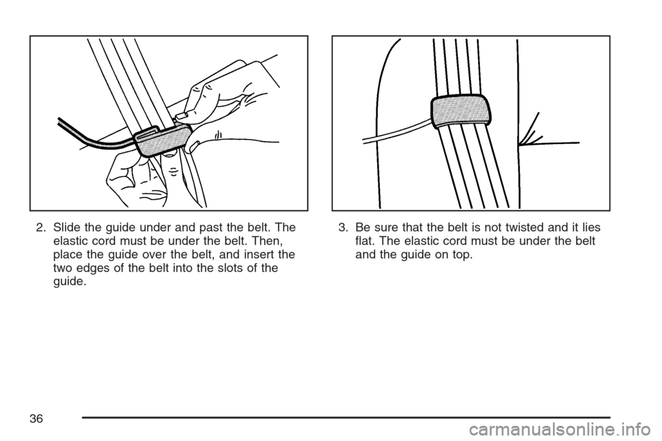 CADILLAC ESCALADE EXT 2007 3.G Owners Guide 2. Slide the guide under and past the belt. The
elastic cord must be under the belt. Then,
place the guide over the belt, and insert the
two edges of the belt into the slots of the
guide.3. Be sure th CADILLAC ESCALADE EXT 2007 3.G Owners Guide 2. Slide the guide under and past the belt. The
elastic cord must be under the belt. Then,
place the guide over the belt, and insert the
two edges of the belt into the slots of the
guide.3. Be sure th