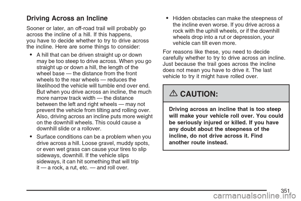 CADILLAC ESCALADE EXT 2007 3.G Owners Manual Driving Across an Incline
Sooner or later, an off-road trail will probably go
across the incline of a hill. If this happens,
you have to decide whether to try to drive across
the incline. Here are som