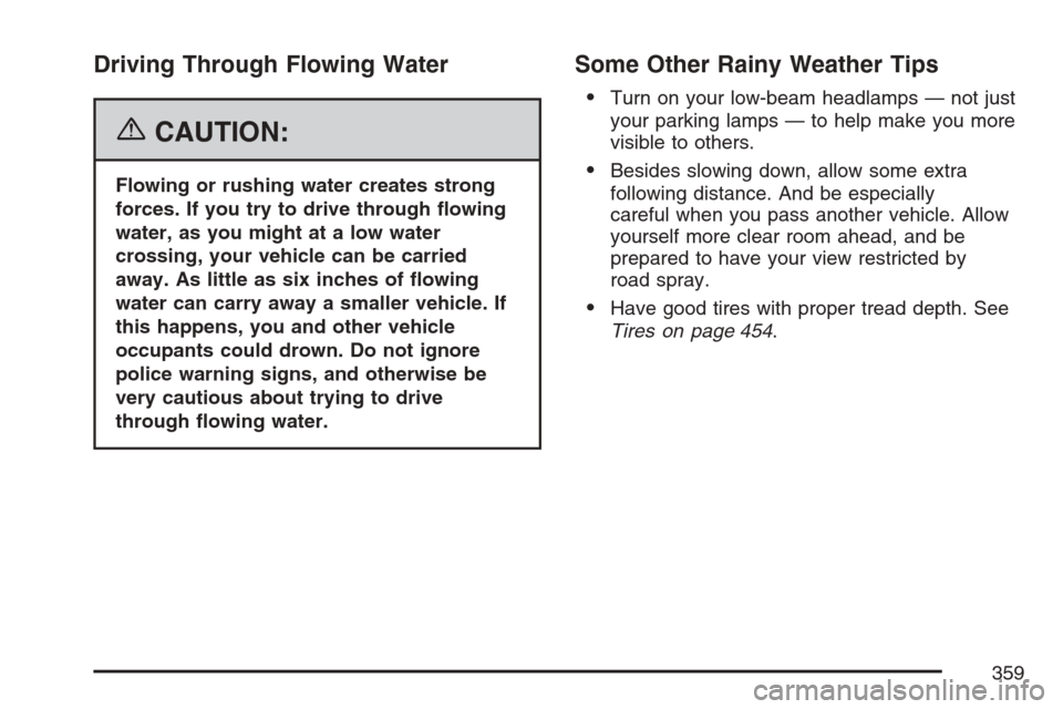 CADILLAC ESCALADE EXT 2007 3.G Owners Manual Driving Through Flowing Water
{CAUTION:
Flowing or rushing water creates strong
forces. If you try to drive through �owing
water, as you might at a low water
crossing, your vehicle can be carried
away