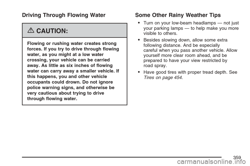 CADILLAC ESCALADE EXT 2007 3.G Owners Guide Driving Through Flowing Water
{CAUTION:
Flowing or rushing water creates strong
forces. If you try to drive through �owing
water, as you might at a low water
crossing, your vehicle can be carried
away