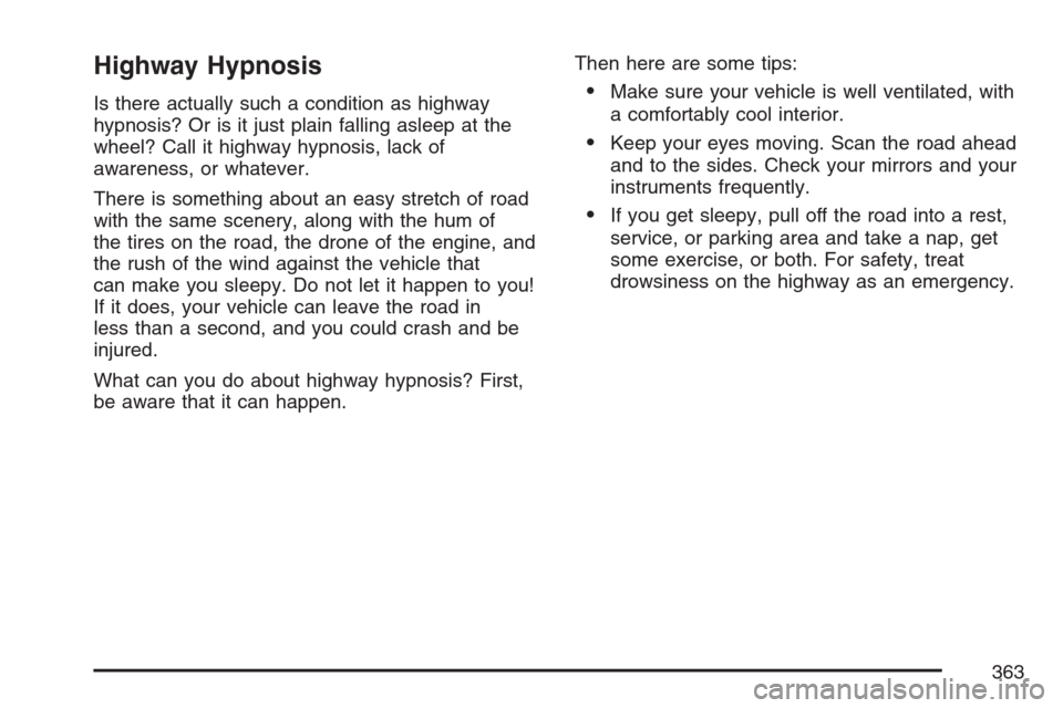 CADILLAC ESCALADE EXT 2007 3.G Owners Manual Highway Hypnosis
Is there actually such a condition as highway
hypnosis? Or is it just plain falling asleep at the
wheel? Call it highway hypnosis, lack of
awareness, or whatever.
There is something a CADILLAC ESCALADE EXT 2007 3.G Owners Manual Highway Hypnosis
Is there actually such a condition as highway
hypnosis? Or is it just plain falling asleep at the
wheel? Call it highway hypnosis, lack of
awareness, or whatever.
There is something a