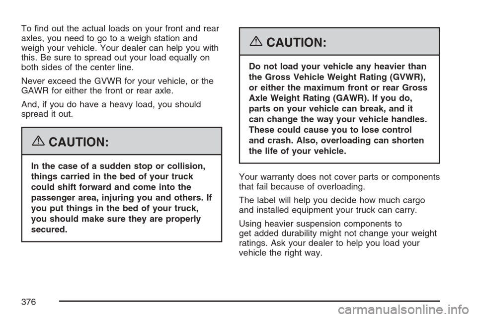 CADILLAC ESCALADE EXT 2007 3.G Owners Manual To �nd out the actual loads on your front and rear
axles, you need to go to a weigh station and
weigh your vehicle. Your dealer can help you with
this. Be sure to spread out your load equally on
both 