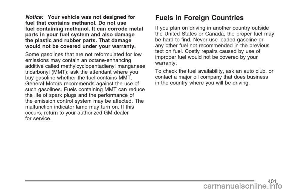 CADILLAC ESCALADE EXT 2007 3.G Owners Manual Notice:Your vehicle was not designed for
fuel that contains methanol. Do not use
fuel containing methanol. It can corrode metal
parts in your fuel system and also damage
the plastic and rubber parts. 