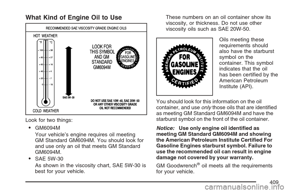 CADILLAC ESCALADE EXT 2007 3.G Owners Manual What Kind of Engine Oil to Use
Look for two things:
GM6094M
Your vehicle’s engine requires oil meeting
GM Standard GM6094M. You should look for
and use only an oil that meets GM Standard
GM6094M.
