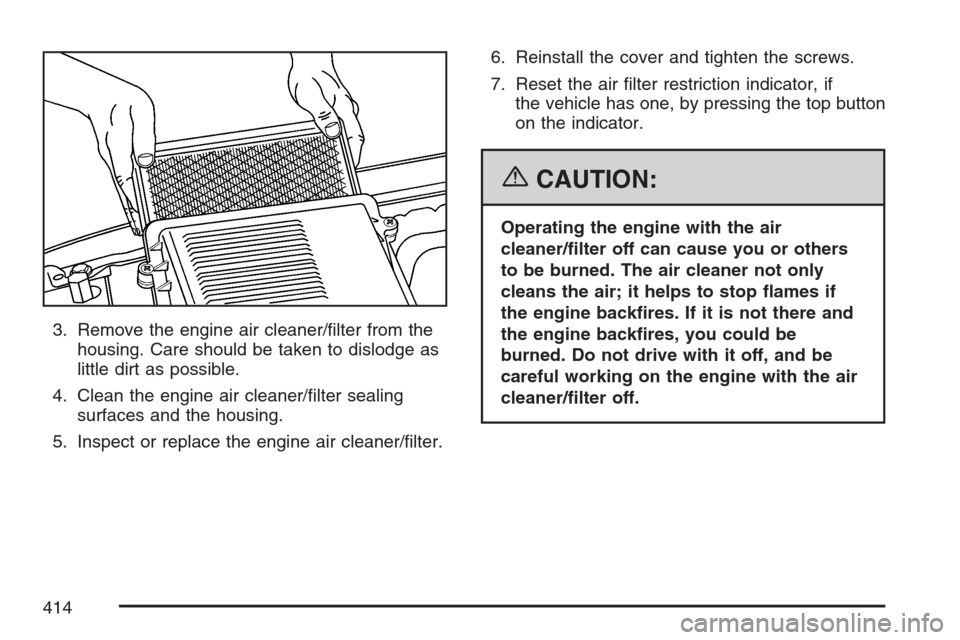 CADILLAC ESCALADE EXT 2007 3.G Owners Manual 3. Remove the engine air cleaner/�lter from the
housing. Care should be taken to dislodge as
little dirt as possible.
4. Clean the engine air cleaner/�lter sealing
surfaces and the housing.
5. Inspect