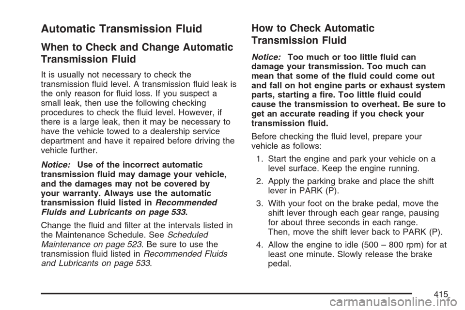 CADILLAC ESCALADE EXT 2007 3.G Owners Manual Automatic Transmission Fluid
When to Check and Change Automatic
Transmission Fluid
It is usually not necessary to check the
transmission �uid level. A transmission �uid leak is
the only reason for �ui