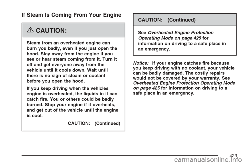CADILLAC ESCALADE EXT 2007 3.G User Guide If Steam Is Coming From Your Engine
{CAUTION:
Steam from an overheated engine can
burn you badly, even if you just open the
hood. Stay away from the engine if you
see or hear steam coming from it. Tur