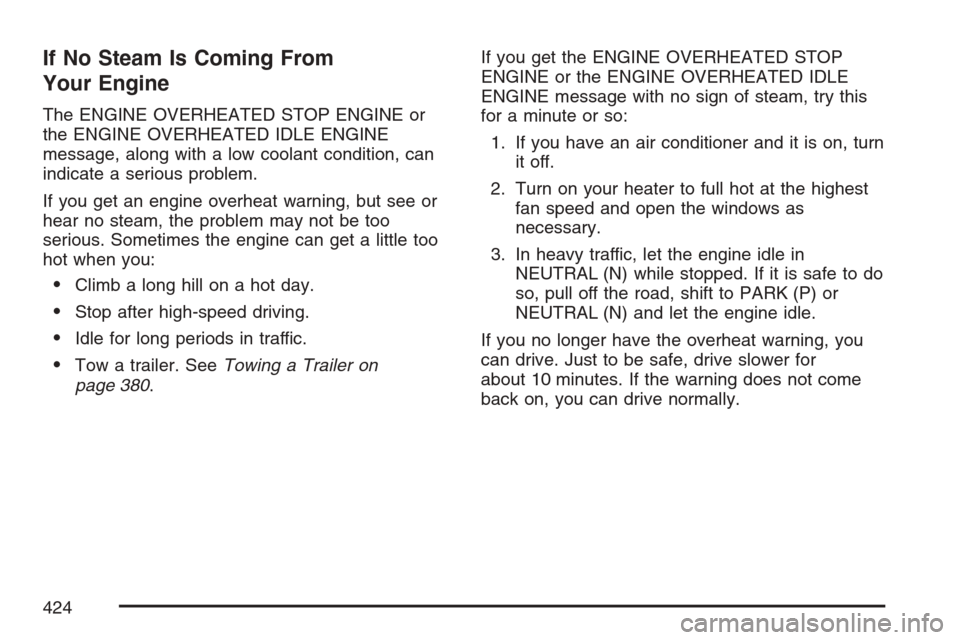 CADILLAC ESCALADE EXT 2007 3.G Owners Manual If No Steam Is Coming From
Your Engine
The ENGINE OVERHEATED STOP ENGINE or
the ENGINE OVERHEATED IDLE ENGINE
message, along with a low coolant condition, can
indicate a serious problem.
If you get an