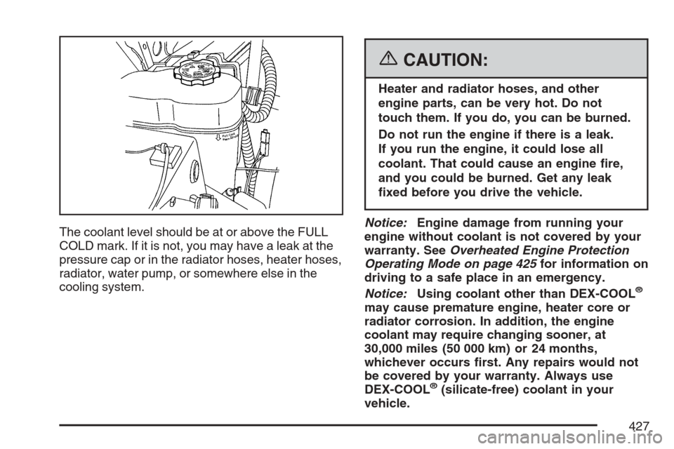 CADILLAC ESCALADE EXT 2007 3.G Owners Manual The coolant level should be at or above the FULL
COLD mark. If it is not, you may have a leak at the
pressure cap or in the radiator hoses, heater hoses,
radiator, water pump, or somewhere else in the