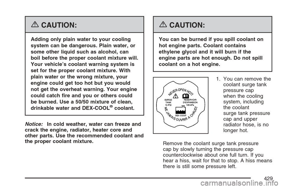 CADILLAC ESCALADE EXT 2007 3.G Owners Manual {CAUTION:
Adding only plain water to your cooling
system can be dangerous. Plain water, or
some other liquid such as alcohol, can
boil before the proper coolant mixture will.
Your vehicle’s coolant 