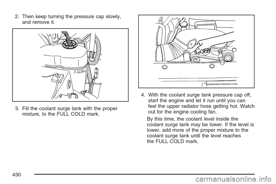 CADILLAC ESCALADE EXT 2007 3.G Owners Manual 2. Then keep turning the pressure cap slowly,
and remove it.
3. Fill the coolant surge tank with the proper
mixture, to the FULL COLD mark.4. With the coolant surge tank pressure cap off,
start the en
