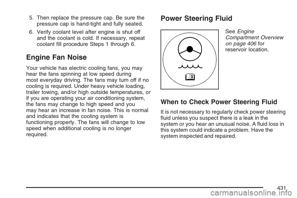 CADILLAC ESCALADE EXT 2007 3.G Owners Manual 5. Then replace the pressure cap. Be sure the
pressure cap is hand-tight and fully seated.
6. Verify coolant level after engine is shut off
and the coolant is cold. If necessary, repeat
coolant �ll pr