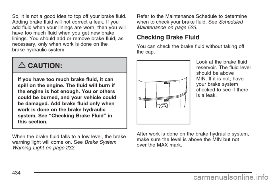 CADILLAC ESCALADE EXT 2007 3.G Owners Manual So, it is not a good idea to top off your brake �uid.
Adding brake �uid will not correct a leak. If you
add �uid when your linings are worn, then you will
have too much �uid when you get new brake
lin