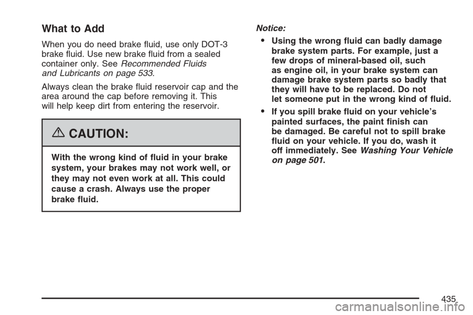 CADILLAC ESCALADE EXT 2007 3.G Owners Manual What to Add
When you do need brake �uid, use only DOT-3
brake �uid. Use new brake �uid from a sealed
container only. SeeRecommended Fluids
and Lubricants on page 533.
Always clean the brake �uid reser