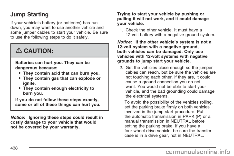 CADILLAC ESCALADE EXT 2007 3.G Owners Guide Jump Starting
If your vehicle’s battery (or batteries) has run
down, you may want to use another vehicle and
some jumper cables to start your vehicle. Be sure
to use the following steps to do it saf