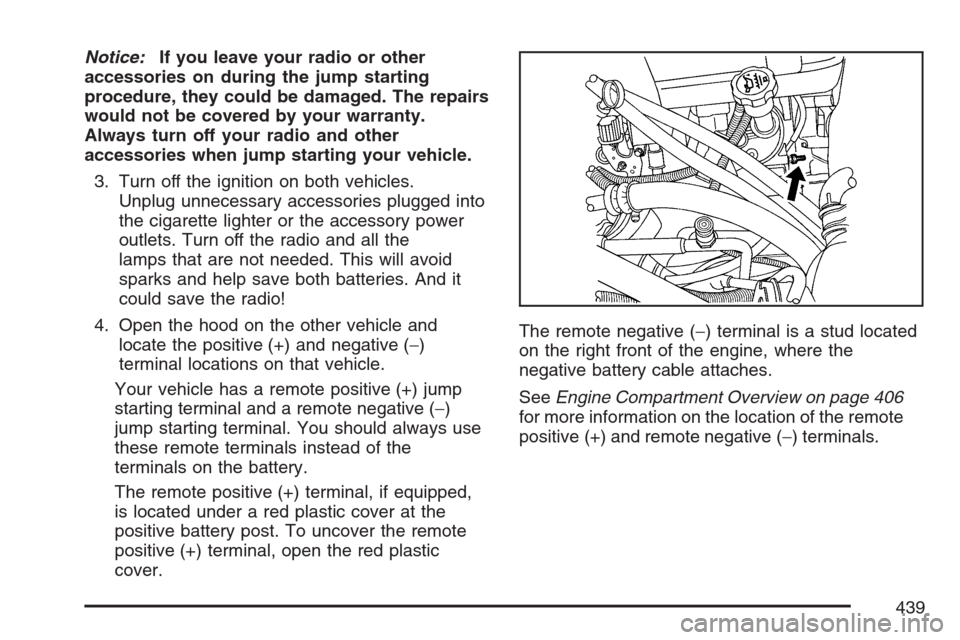 CADILLAC ESCALADE EXT 2007 3.G Owners Manual Notice:If you leave your radio or other
accessories on during the jump starting
procedure, they could be damaged. The repairs
would not be covered by your warranty.
Always turn off your radio and othe