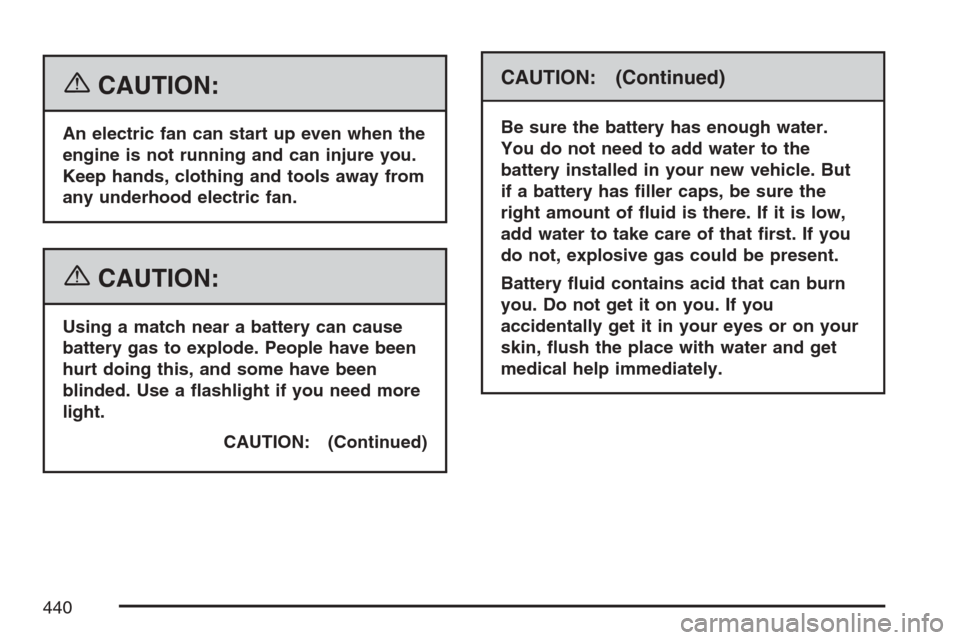 CADILLAC ESCALADE EXT 2007 3.G Owners Guide {CAUTION:
An electric fan can start up even when the
engine is not running and can injure you.
Keep hands, clothing and tools away from
any underhood electric fan.
{CAUTION:
Using a match near a batte