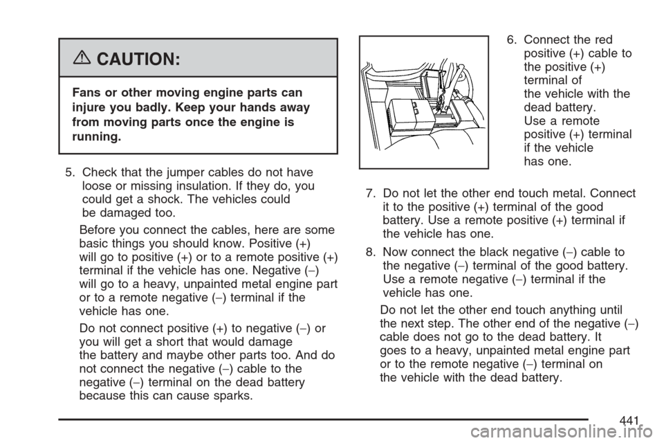 CADILLAC ESCALADE EXT 2007 3.G Owners Manual {CAUTION:
Fans or other moving engine parts can
injure you badly. Keep your hands away
from moving parts once the engine is
running.
5. Check that the jumper cables do not have
loose or missing insula