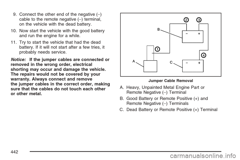 CADILLAC ESCALADE EXT 2007 3.G Owners Manual 9. Connect the other end of the negative (−)
cable to the remote negative (−) terminal,
on the vehicle with the dead battery.
10. Now start the vehicle with the good battery
and run the engine for