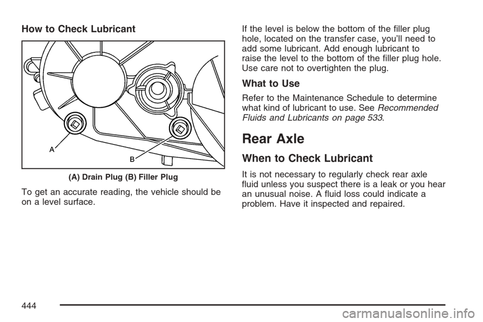 CADILLAC ESCALADE EXT 2007 3.G Owners Manual How to Check Lubricant
To get an accurate reading, the vehicle should be
on a level surface.If the level is below the bottom of the �ller plug
hole, located on the transfer case, you’ll need to
add 