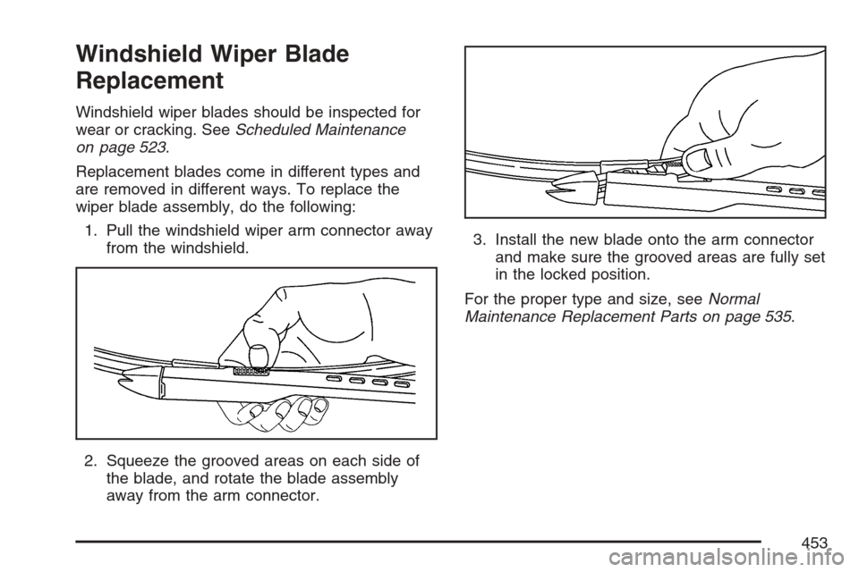 CADILLAC ESCALADE EXT 2007 3.G Owners Manual Windshield Wiper Blade
Replacement
Windshield wiper blades should be inspected for
wear or cracking. SeeScheduled Maintenance
on page 523.
Replacement blades come in different types and
are removed in