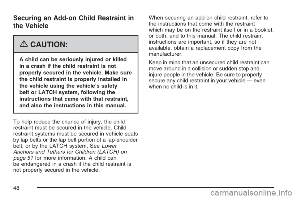 CADILLAC ESCALADE EXT 2007 3.G Service Manual Securing an Add-on Child Restraint in
the Vehicle
{CAUTION:
A child can be seriously injured or killed
in a crash if the child restraint is not
properly secured in the vehicle. Make sure
the child res