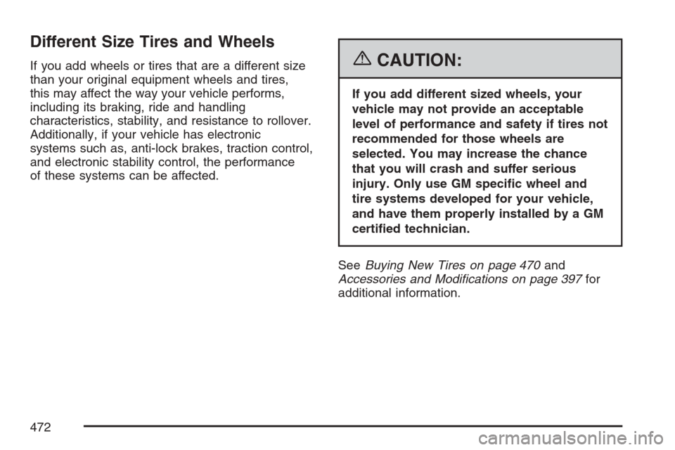 CADILLAC ESCALADE EXT 2007 3.G User Guide Different Size Tires and Wheels
If you add wheels or tires that are a different size
than your original equipment wheels and tires,
this may affect the way your vehicle performs,
including its braking