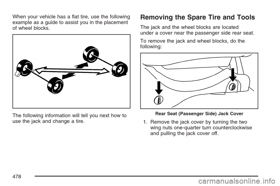 CADILLAC ESCALADE EXT 2007 3.G Owners Manual When your vehicle has a �at tire, use the following
example as a guide to assist you in the placement
of wheel blocks.
The following information will tell you next how to
use the jack and change a tir