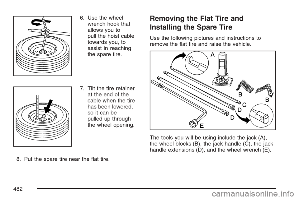 CADILLAC ESCALADE EXT 2007 3.G Owners Manual 6. Use the wheel
wrench hook that
allows you to
pull the hoist cable
towards you, to
assist in reaching
the spare tire.
7. Tilt the tire retainer
at the end of the
cable when the tire
has been lowered