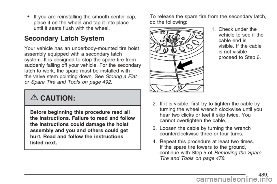 CADILLAC ESCALADE EXT 2007 3.G Owners Manual If you are reinstalling the smooth center cap,
place it on the wheel and tap it into place
until it seats �ush with the wheel.
Secondary Latch System
Your vehicle has an underbody-mounted tire hoist
