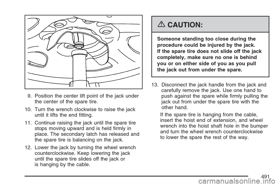 CADILLAC ESCALADE EXT 2007 3.G Owners Manual 9. Position the center lift point of the jack under
the center of the spare tire.
10. Turn the wrench clockwise to raise the jack
until it lifts the end �tting.
11. Continue raising the jack until the