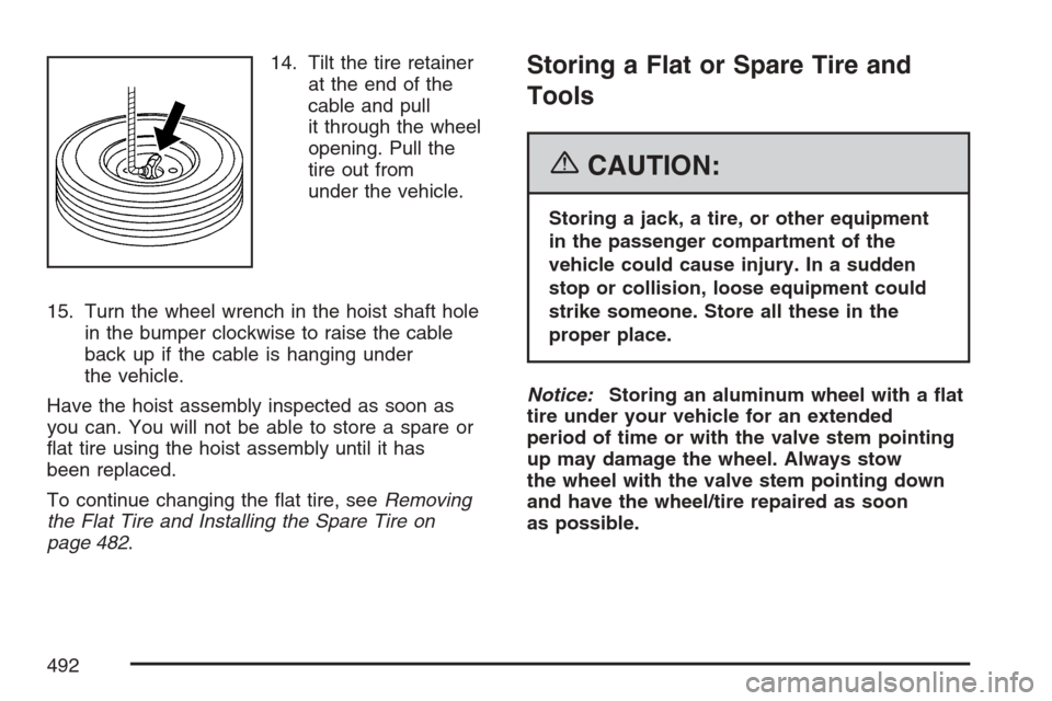 CADILLAC ESCALADE EXT 2007 3.G Owners Manual 14. Tilt the tire retainer
at the end of the
cable and pull
it through the wheel
opening. Pull the
tire out from
under the vehicle.
15. Turn the wheel wrench in the hoist shaft hole
in the bumper cloc