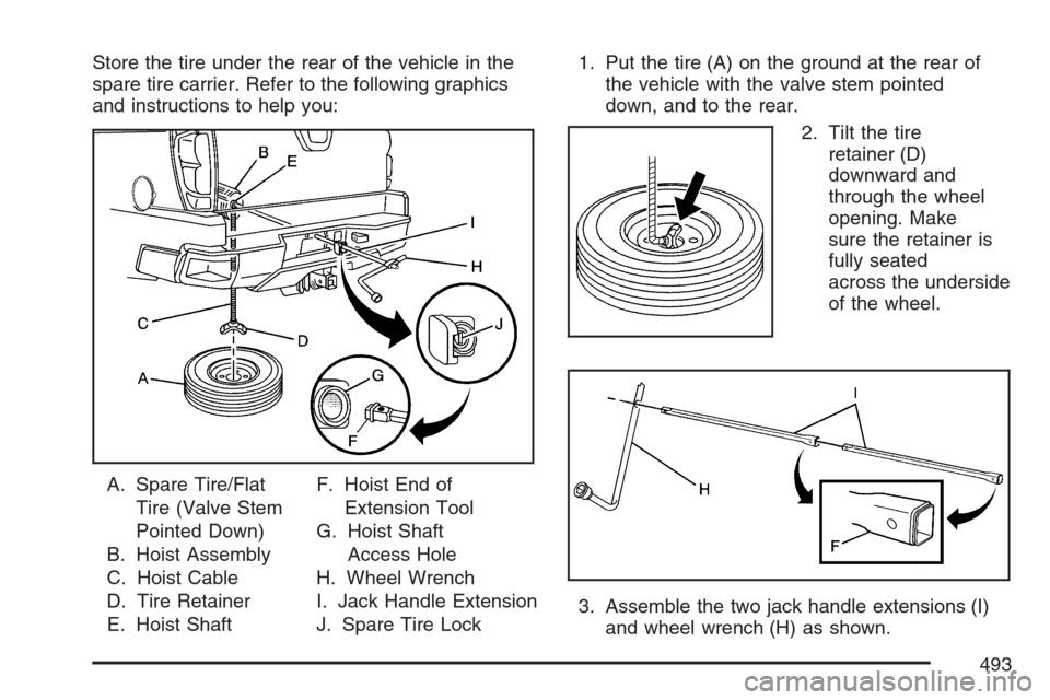 CADILLAC ESCALADE EXT 2007 3.G Owners Manual Store the tire under the rear of the vehicle in the
spare tire carrier. Refer to the following graphics
and instructions to help you:
A. Spare Tire/Flat
Tire (Valve Stem
Pointed Down)
B. Hoist Assembl