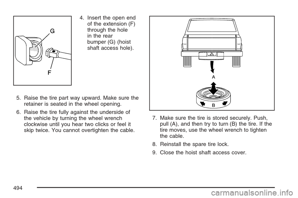 CADILLAC ESCALADE EXT 2007 3.G Owners Manual 4. Insert the open end
of the extension (F)
through the hole
in the rear
bumper (G) (hoist
shaft access hole).
5. Raise the tire part way upward. Make sure the
retainer is seated in the wheel opening.