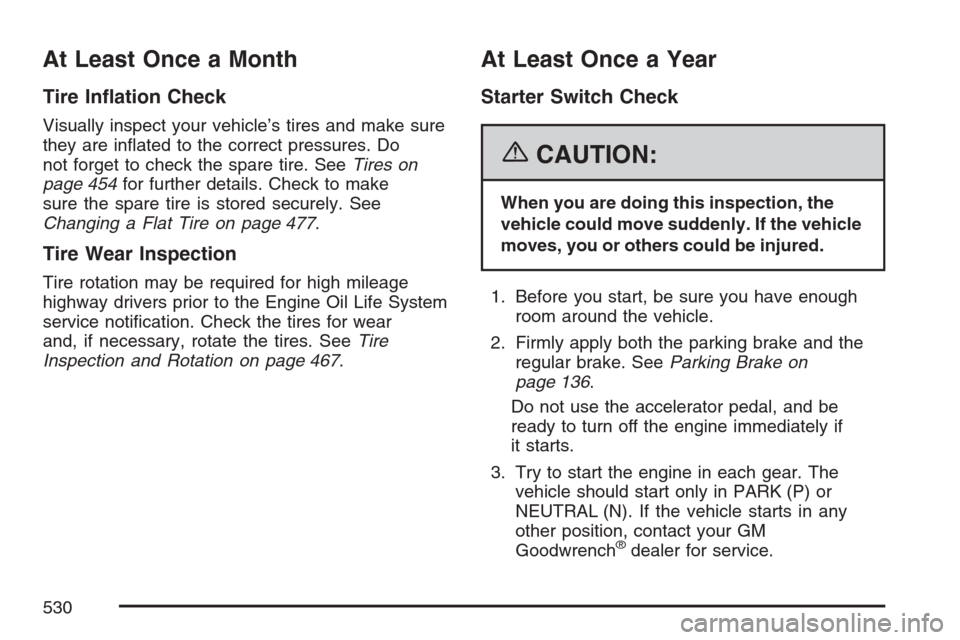 CADILLAC ESCALADE EXT 2007 3.G Owners Manual At Least Once a Month
Tire In�ation Check
Visually inspect your vehicle’s tires and make sure
they are in�ated to the correct pressures. Do
not forget to check the spare tire. SeeTires on
page 454fo
