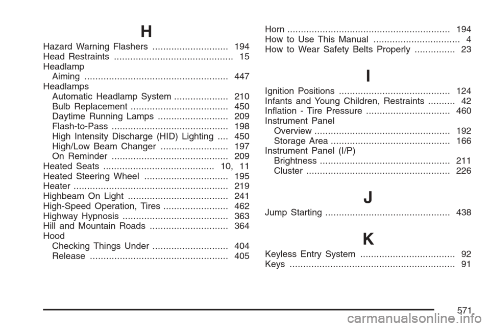 CADILLAC ESCALADE EXT 2007 3.G Owners Manual H
Hazard Warning Flashers............................ 194
Head Restraints............................................ 15
Headlamp
Aiming..................................................... 447
Headla