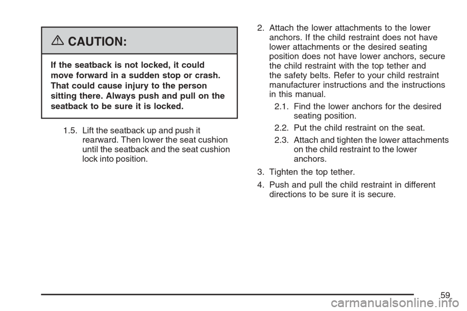 CADILLAC ESCALADE EXT 2007 3.G Workshop Manual {CAUTION:
If the seatback is not locked, it could
move forward in a sudden stop or crash.
That could cause injury to the person
sitting there. Always push and pull on the
seatback to be sure it is loc CADILLAC ESCALADE EXT 2007 3.G Workshop Manual {CAUTION:
If the seatback is not locked, it could
move forward in a sudden stop or crash.
That could cause injury to the person
sitting there. Always push and pull on the
seatback to be sure it is loc