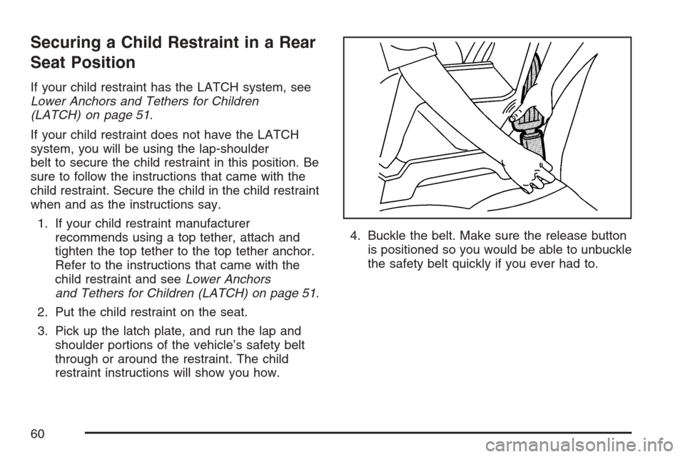 CADILLAC ESCALADE EXT 2007 3.G Workshop Manual Securing a Child Restraint in a Rear
Seat Position
If your child restraint has the LATCH system, see
Lower Anchors and Tethers for Children
(LATCH) on page 51.
If your child restraint does not have th CADILLAC ESCALADE EXT 2007 3.G Workshop Manual Securing a Child Restraint in a Rear
Seat Position
If your child restraint has the LATCH system, see
Lower Anchors and Tethers for Children
(LATCH) on page 51.
If your child restraint does not have th