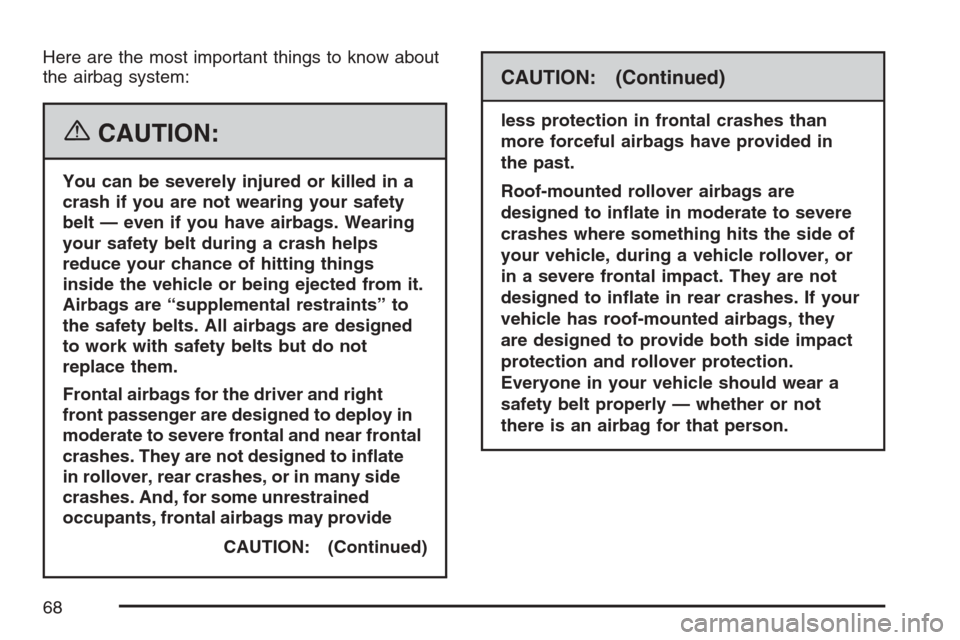 CADILLAC ESCALADE EXT 2007 3.G Repair Manual Here are the most important things to know about
the airbag system:
{CAUTION:
You can be severely injured or killed in a
crash if you are not wearing your safety
belt — even if you have airbags. Wea